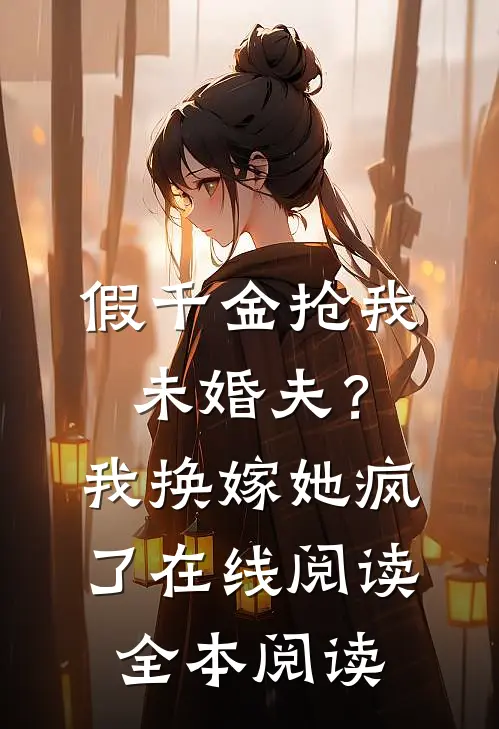 假千金抢我未婚夫？我换嫁她疯了在线阅读全本阅读