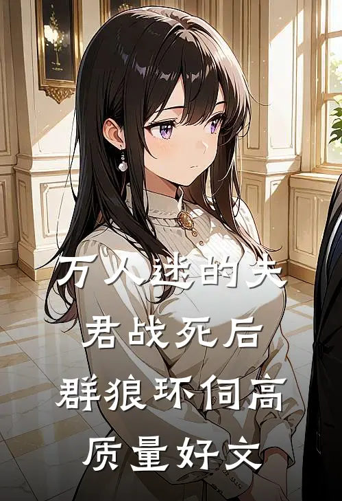 万人迷的夫君战死后，群狼环伺高质量好文