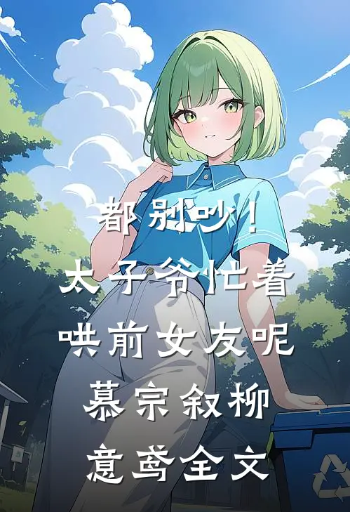 都别吵！太子爷忙着哄前女友呢慕宗叙柳意鸢全文