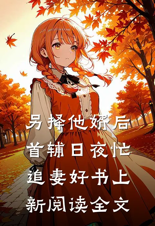 另择他婿后,首辅日夜忙追妻好书上新阅读全文