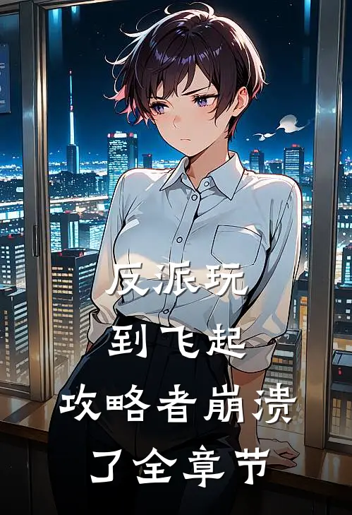 反派玩到飞起，攻略者崩溃了全章节