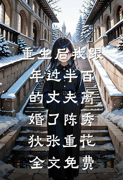 重生后我跟年过半百的丈夫离婚了陈秀狄张重花全文免费