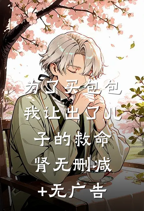 为了买包包，我让出了儿子的救命肾无删减+无广告