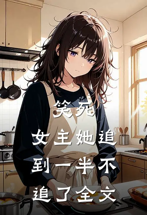 笑死,女主她追到一半不追了全文免费阅读