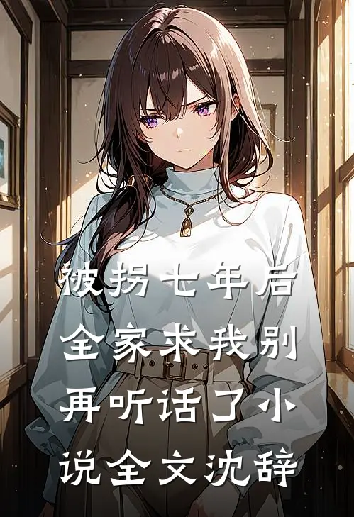 被拐七年后，全家求我别再听话了小说全文沈辞