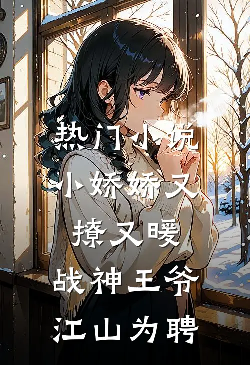 热门小说小娇娇又撩又暖，战神王爷江山为聘