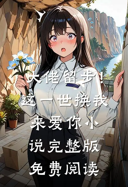 大佬留步！这一世换我来爱你小说完整版免费阅读