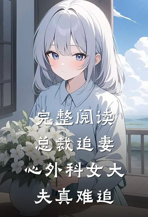 完整阅读总裁追妻：心外科女大夫真难追