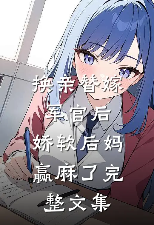 换亲替嫁军官后，娇软后妈赢麻了完整文集