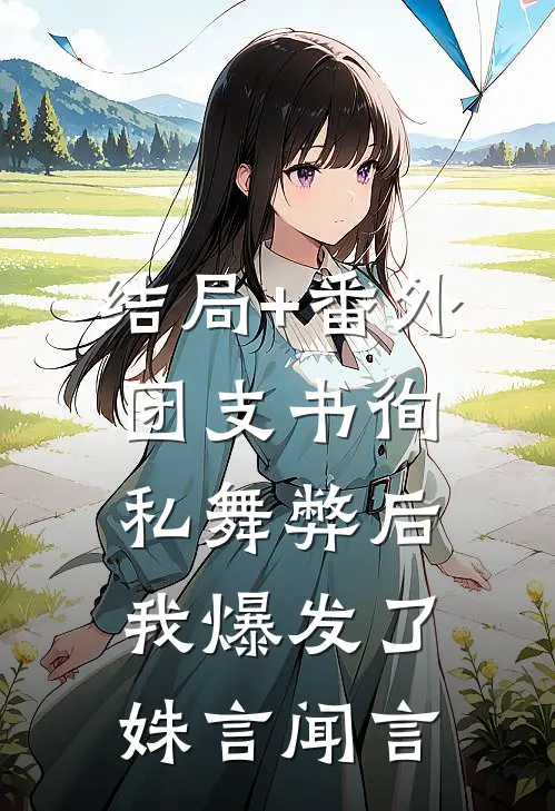 结局+番外团支书徇私舞弊后，我爆发了姝言闻言