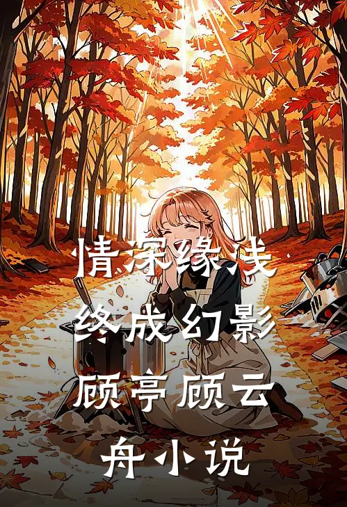 情深缘浅，终成幻影顾亭顾云舟小说