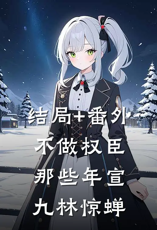 结局+番外不做权臣那些年宣九林惊蝉
