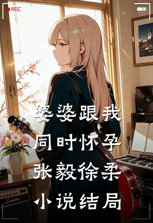 婆婆跟我同时怀孕张毅徐柔小说结局