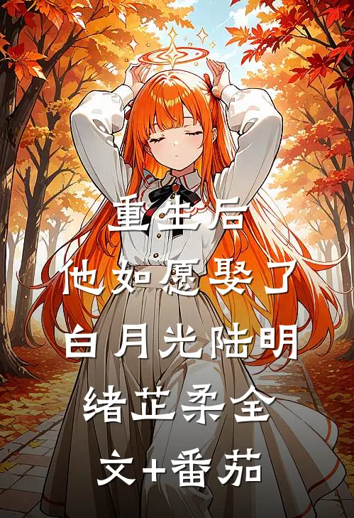 重生后，他如愿娶了白月光陆明绪芷柔全文+番茄