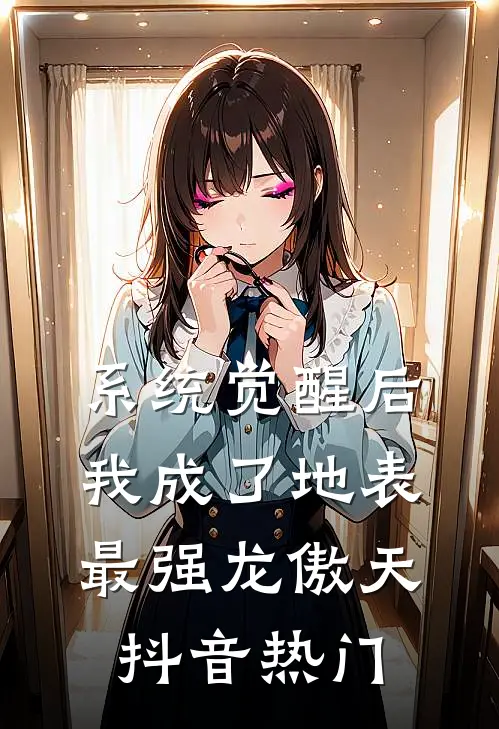 系统觉醒后，我成了地表最强龙傲天抖音热门