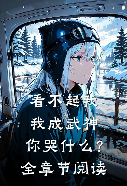 看不起我，我成武神，你哭什么？全章节阅读