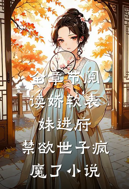 全章节阅读娇软表妹进府:禁欲世子疯魔了小说