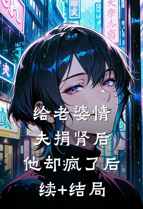 给老婆情夫捐肾后，他却疯了后续+结局
