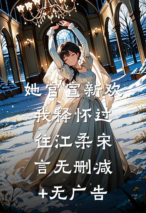她官宣新欢，我释怀过往江柔宋言无删减+无广告