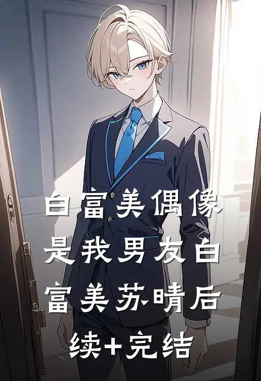 白富美偶像是我男友白富美苏晴后续+完结