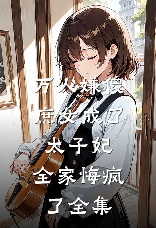 万人嫌傻庶女成了太子妃,全家悔疯了全集免费观看