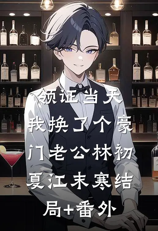 领证当天，我换了个豪门老公林初夏江末寒结局+番外