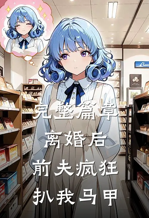 完整篇章离婚后，前夫疯狂扒我马甲