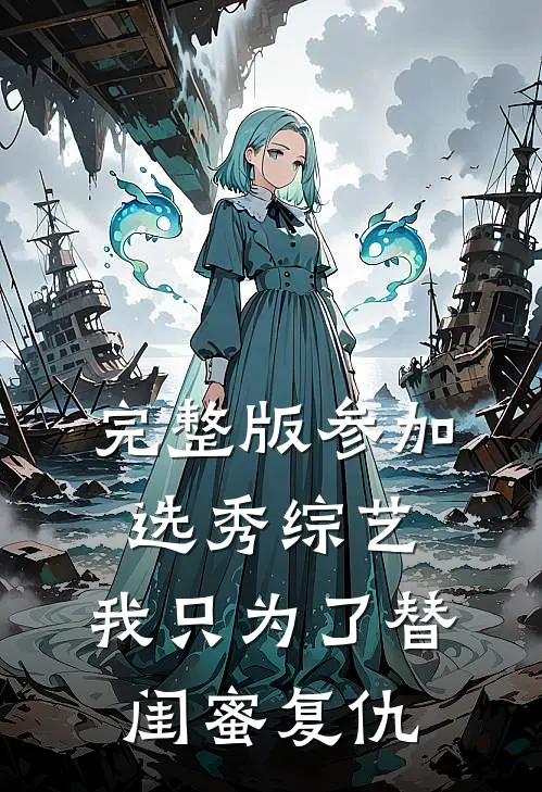 完整版参加选秀综艺，我只为了替闺蜜复仇