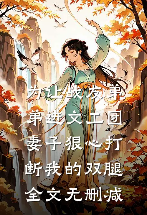 为让战友弟弟进文工团，妻子狠心打断我的双腿全文无删减