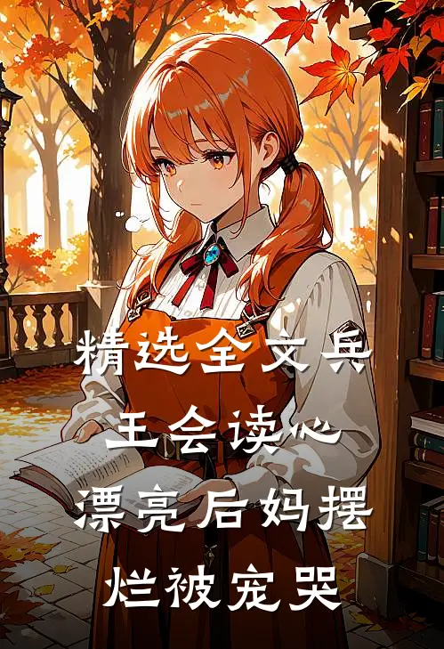 精选全文兵王会读心，漂亮后妈摆烂被宠哭