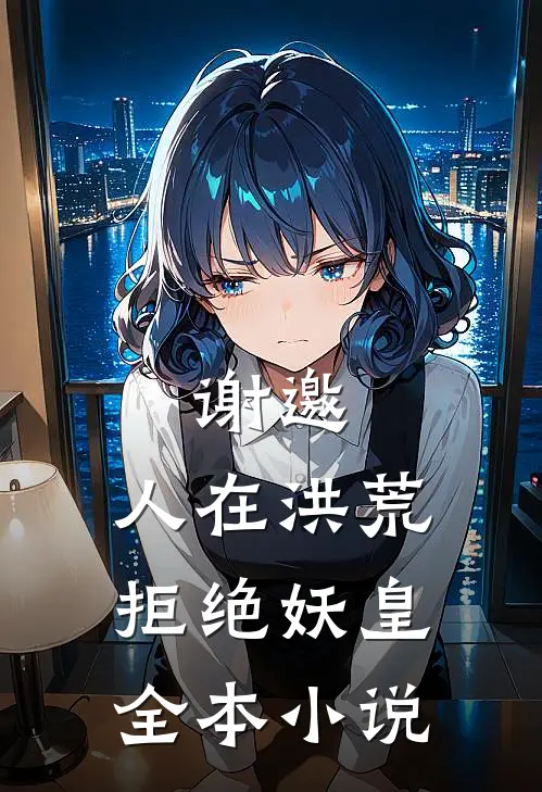 谢邀，人在洪荒，拒绝妖皇全本小说