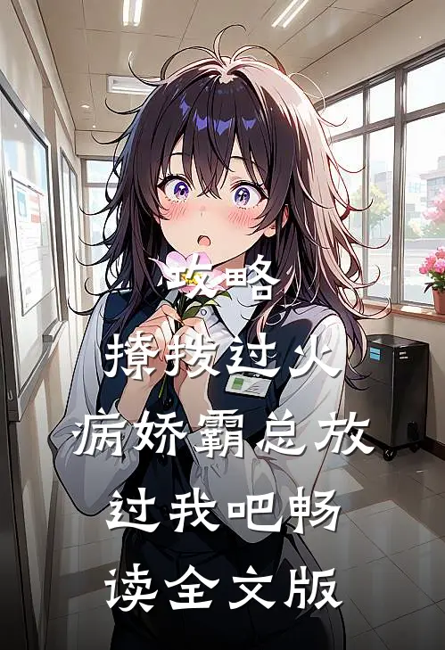 攻略：撩拨过火，病娇霸总放过我吧畅读全文版