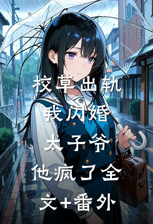 校草出轨，我闪婚太子爷，他疯了全文+番外
