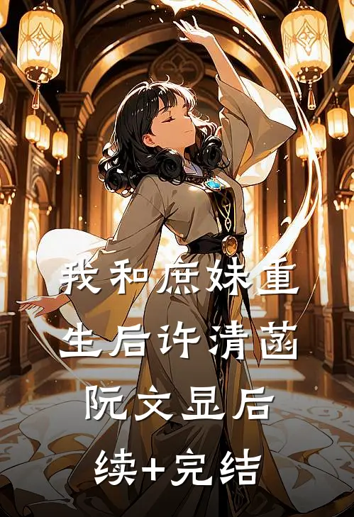 我和庶妹重生后许清菡阮文显后续+完结