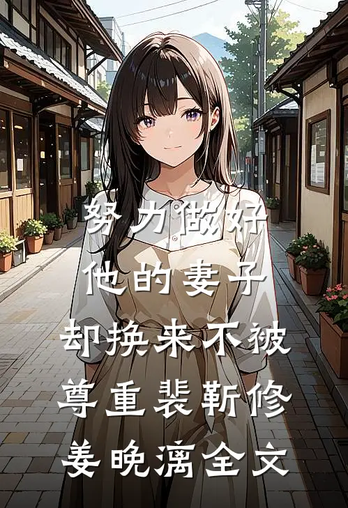 努力做好他的妻子，却换来不被尊重裴靳修姜晚漓全文