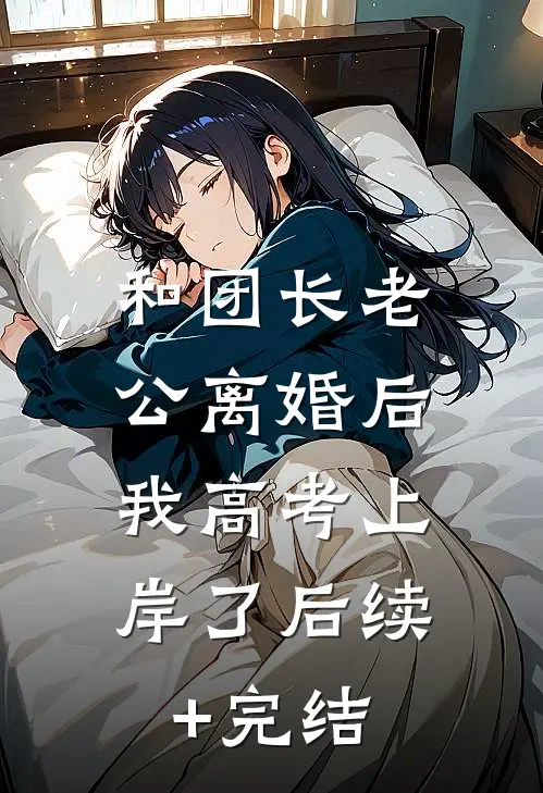 和团长老公离婚后，我高考上岸了后续+完结