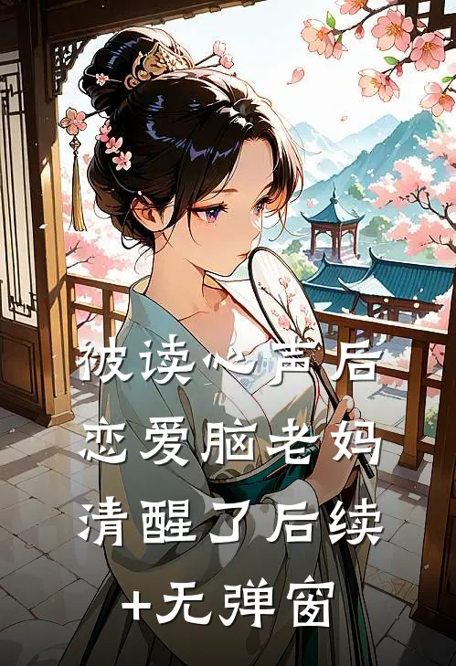 被读心声后，恋爱脑老妈清醒了后续+无弹窗