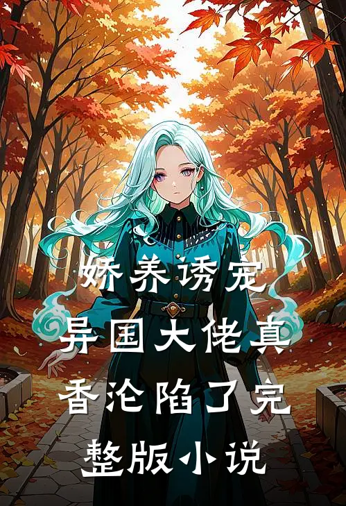 娇养诱宠，异国大佬真香沦陷了完整版小说