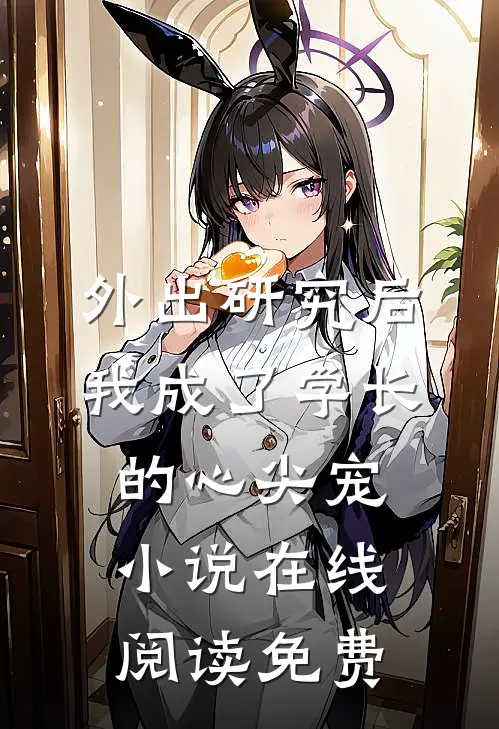 外出研究后，我成了学长的心尖宠小说在线阅读免费