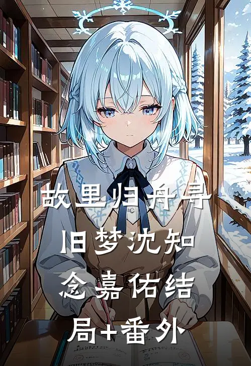 故里归舟寻旧梦沈知念嘉佑结局+番外