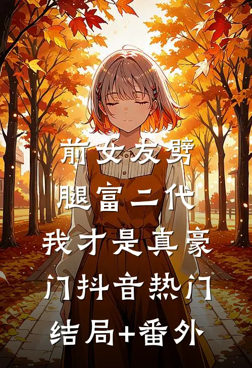 前女友劈腿富二代，我才是真豪门抖音热门结局+番外