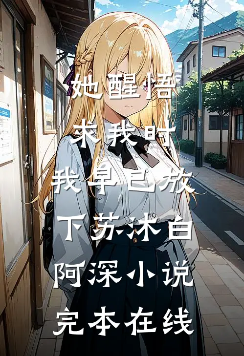 她醒悟求我时，我早已放下苏沐白阿深小说完本在线
