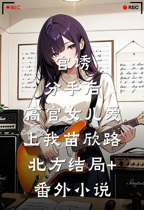官诱：分手后，高官女儿爱上我苗欣路北方结局+番外小说