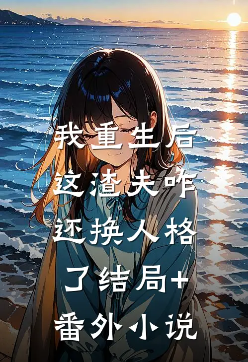 我重生后，这渣夫咋还换人格了结局+番外小说