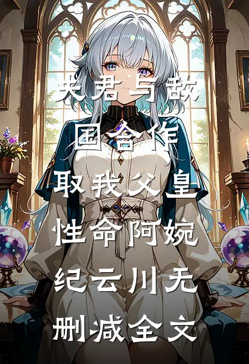 夫君与敌国合作，取我父皇性命阿婉纪云川无删减全文