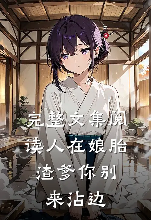 完整文集阅读人在娘胎：渣爹你别来沾边