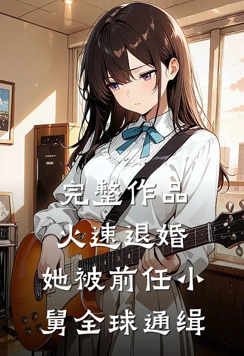 完整作品火速退婚：她被前任小舅全球通缉