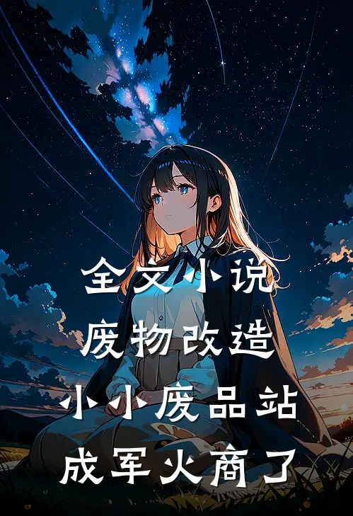 全文小说废物改造：小小废品站成军火商了