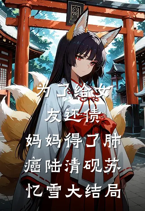 为了给女友还债，妈妈得了肺癌陆清砚苏忆雪大结局
