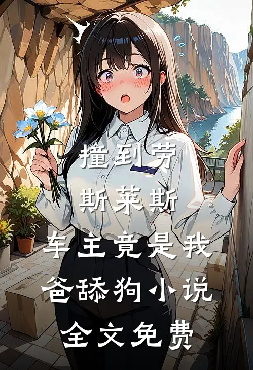 撞到劳斯莱斯，车主竟是我爸舔狗小说全文免费